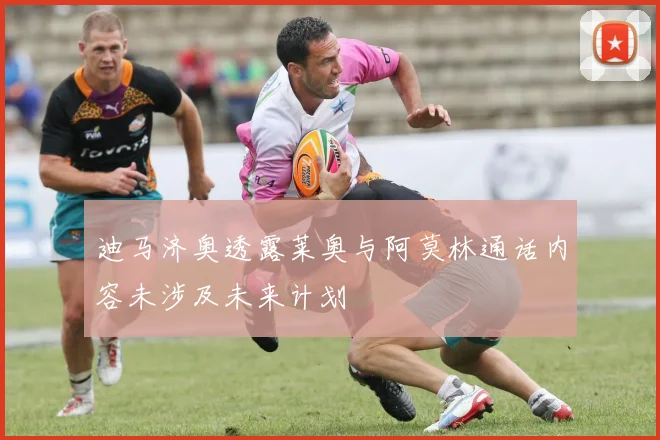 迪马济奥透露莱奥与阿莫林通话内容未涉及未来计划