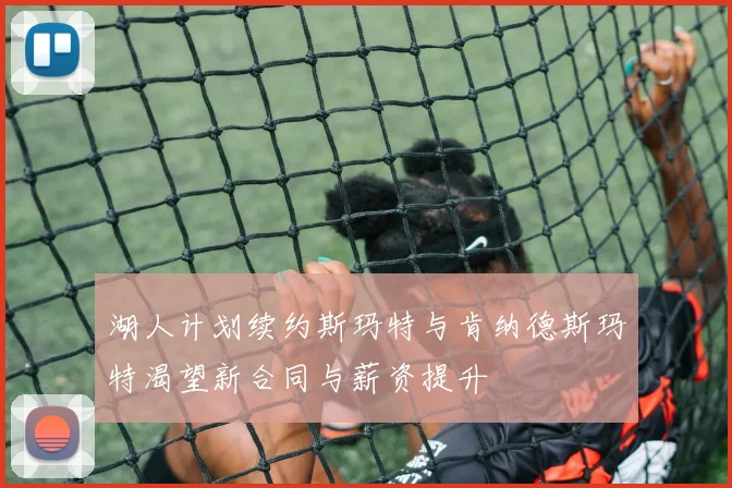 湖人计划续约斯玛特与肯纳德斯玛特渴望新合同与薪资提升