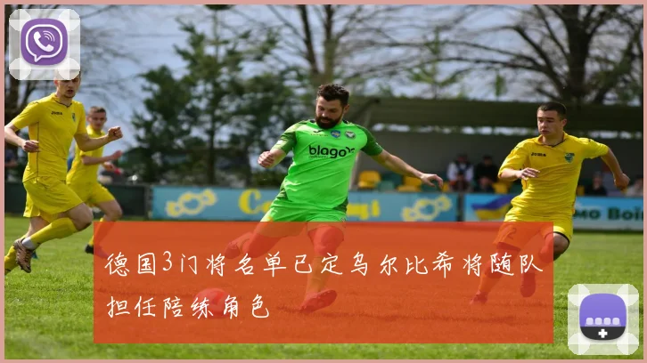德国3门将名单已定乌尔比希将随队担任陪练角色