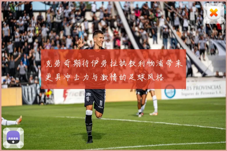 克劳奇期待伊劳拉执教利物浦带来更具冲击力与激情的足球风格