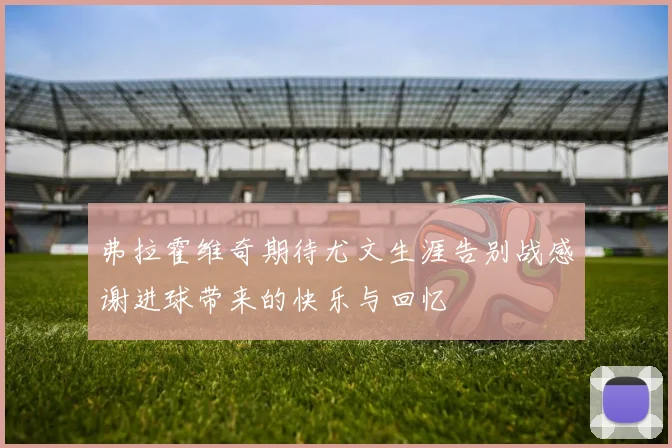 弗拉霍维奇期待尤文生涯告别战感谢进球带来的快乐与回忆